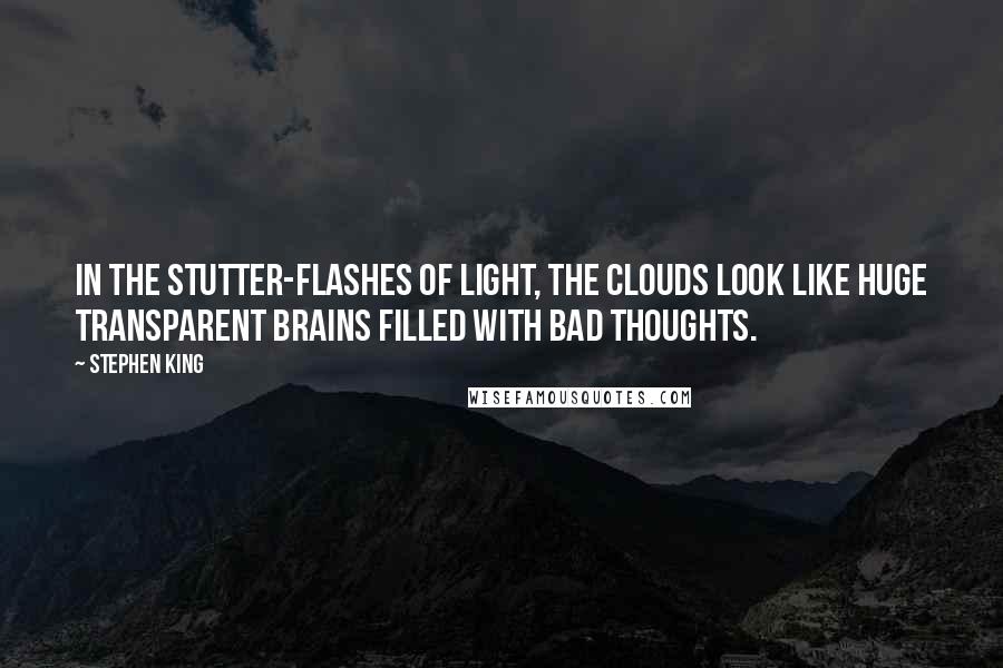 Stephen King Quotes: In the stutter-flashes of light, the clouds look like huge transparent brains filled with bad thoughts.