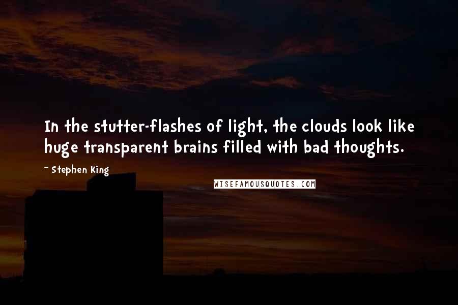 Stephen King Quotes: In the stutter-flashes of light, the clouds look like huge transparent brains filled with bad thoughts.