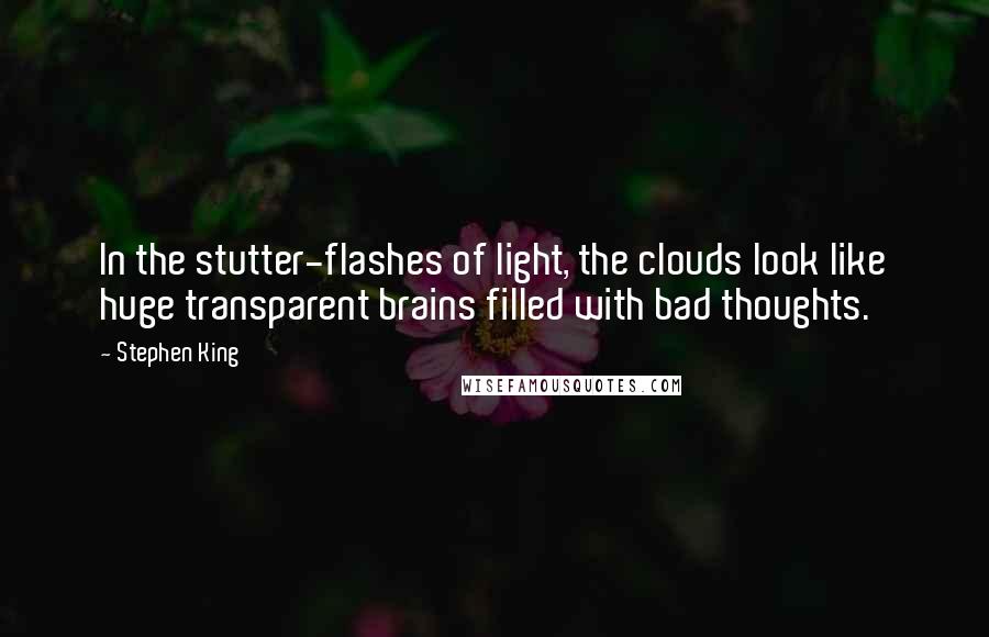 Stephen King Quotes: In the stutter-flashes of light, the clouds look like huge transparent brains filled with bad thoughts.