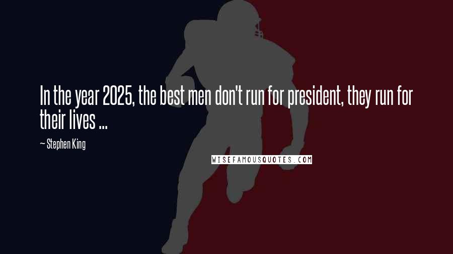Stephen King Quotes: In the year 2025, the best men don't run for president, they run for their lives ...