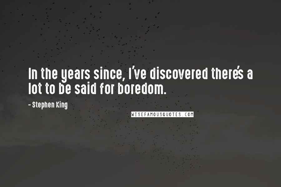 Stephen King Quotes: In the years since, I've discovered there's a lot to be said for boredom.