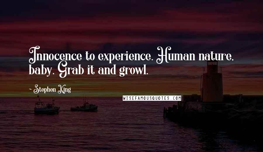 Stephen King Quotes: Innocence to experience. Human nature, baby. Grab it and growl.