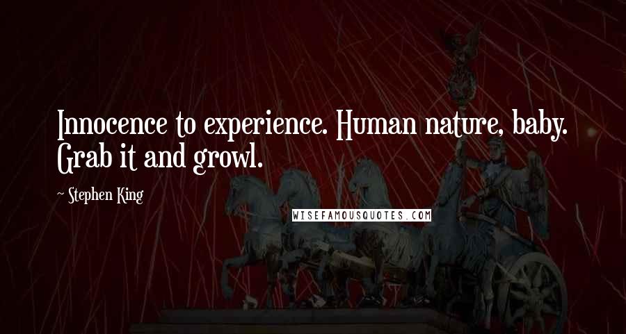 Stephen King Quotes: Innocence to experience. Human nature, baby. Grab it and growl.