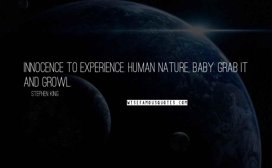 Stephen King Quotes: Innocence to experience. Human nature, baby. Grab it and growl.