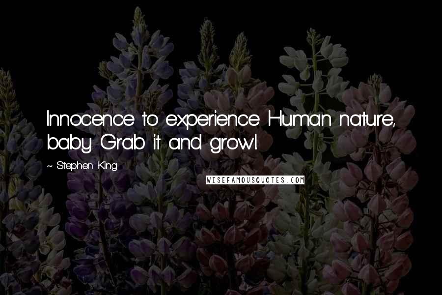 Stephen King Quotes: Innocence to experience. Human nature, baby. Grab it and growl.