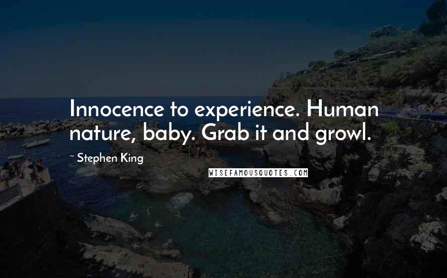 Stephen King Quotes: Innocence to experience. Human nature, baby. Grab it and growl.