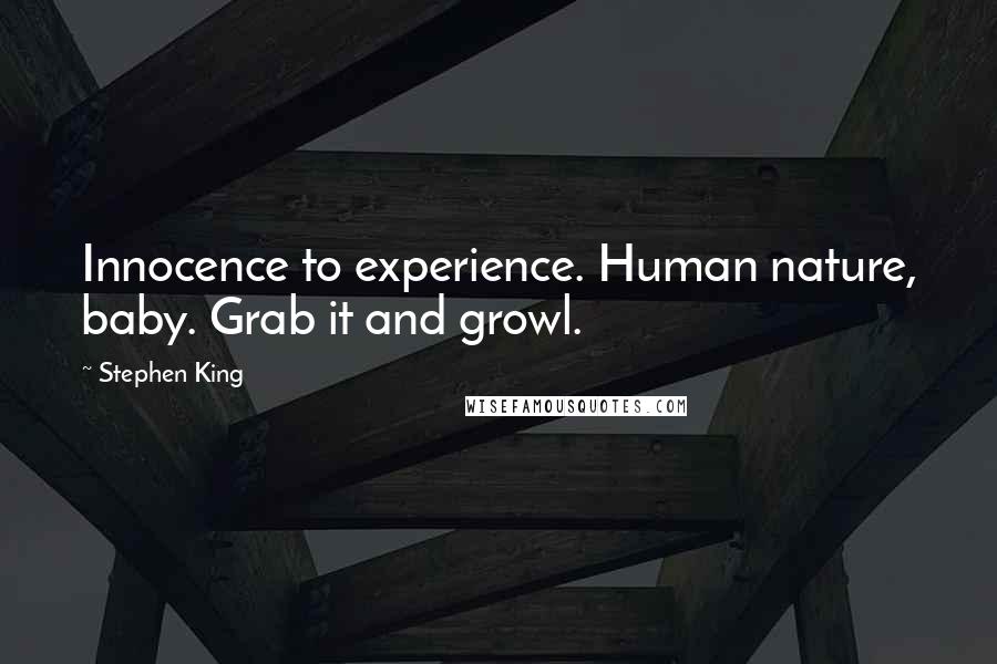 Stephen King Quotes: Innocence to experience. Human nature, baby. Grab it and growl.
