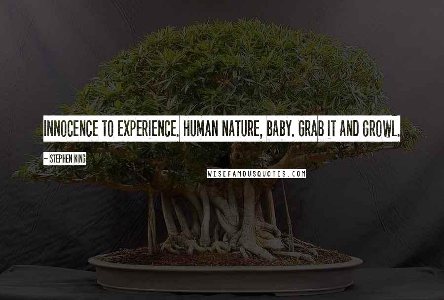 Stephen King Quotes: Innocence to experience. Human nature, baby. Grab it and growl.