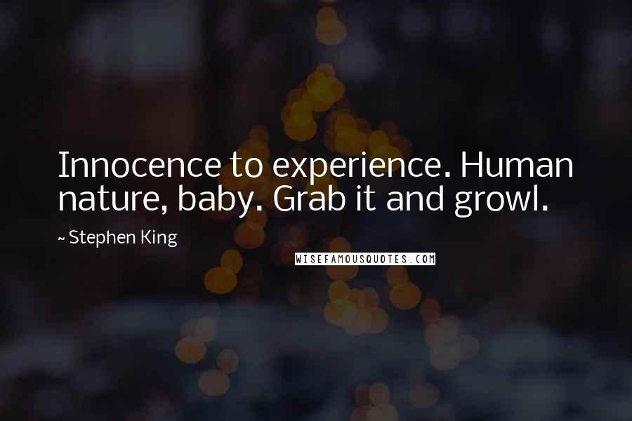 Stephen King Quotes: Innocence to experience. Human nature, baby. Grab it and growl.