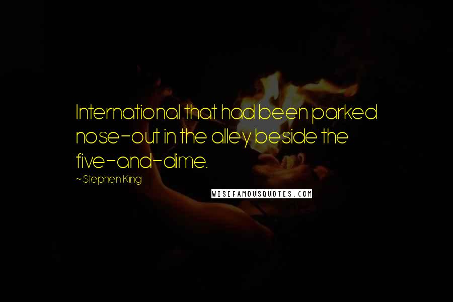 Stephen King Quotes: International that had been parked nose-out in the alley beside the five-and-dime.