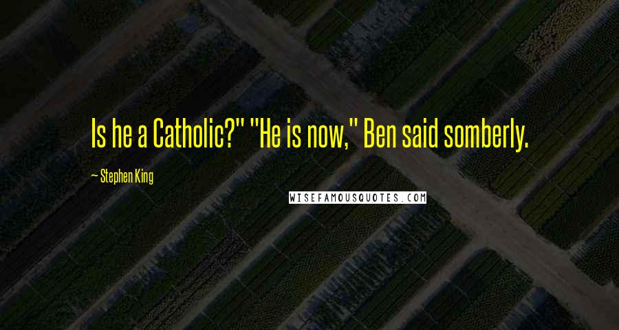 Stephen King Quotes: Is he a Catholic?" "He is now," Ben said somberly.