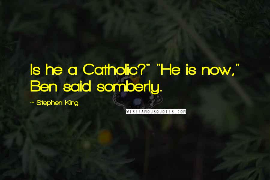 Stephen King Quotes: Is he a Catholic?" "He is now," Ben said somberly.