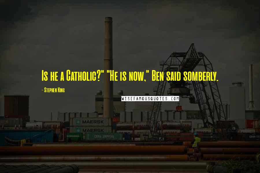 Stephen King Quotes: Is he a Catholic?" "He is now," Ben said somberly.