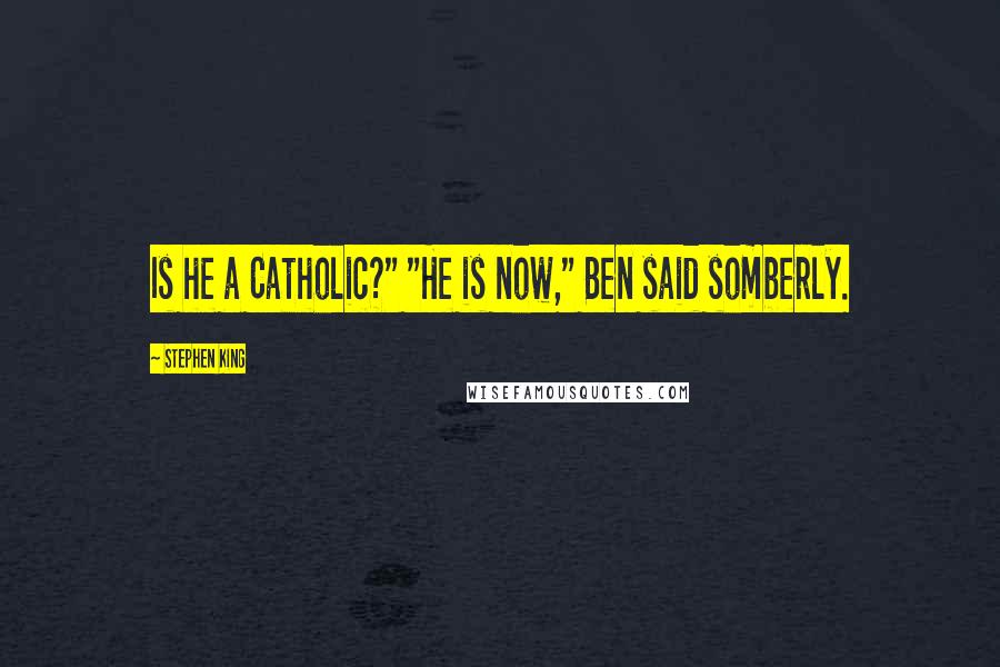 Stephen King Quotes: Is he a Catholic?" "He is now," Ben said somberly.