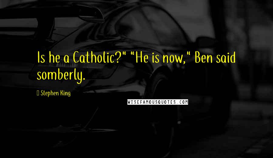 Stephen King Quotes: Is he a Catholic?" "He is now," Ben said somberly.
