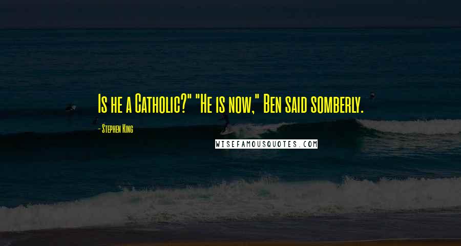 Stephen King Quotes: Is he a Catholic?" "He is now," Ben said somberly.