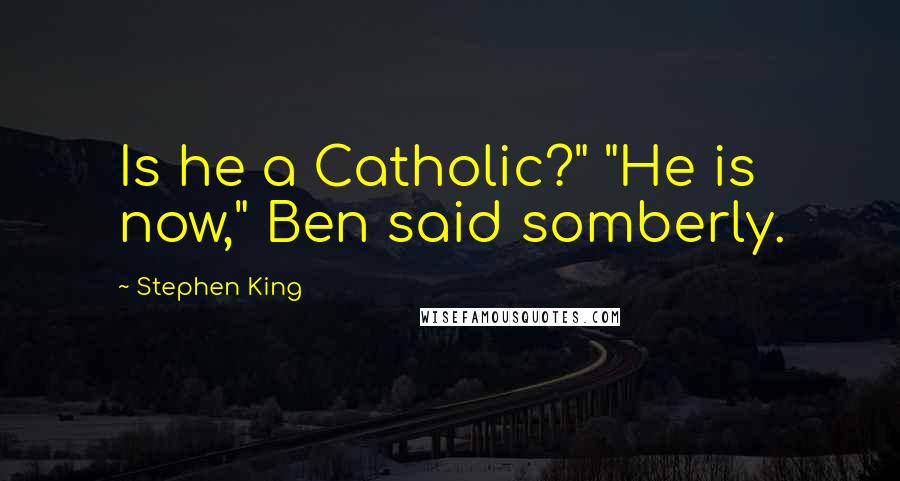 Stephen King Quotes: Is he a Catholic?" "He is now," Ben said somberly.