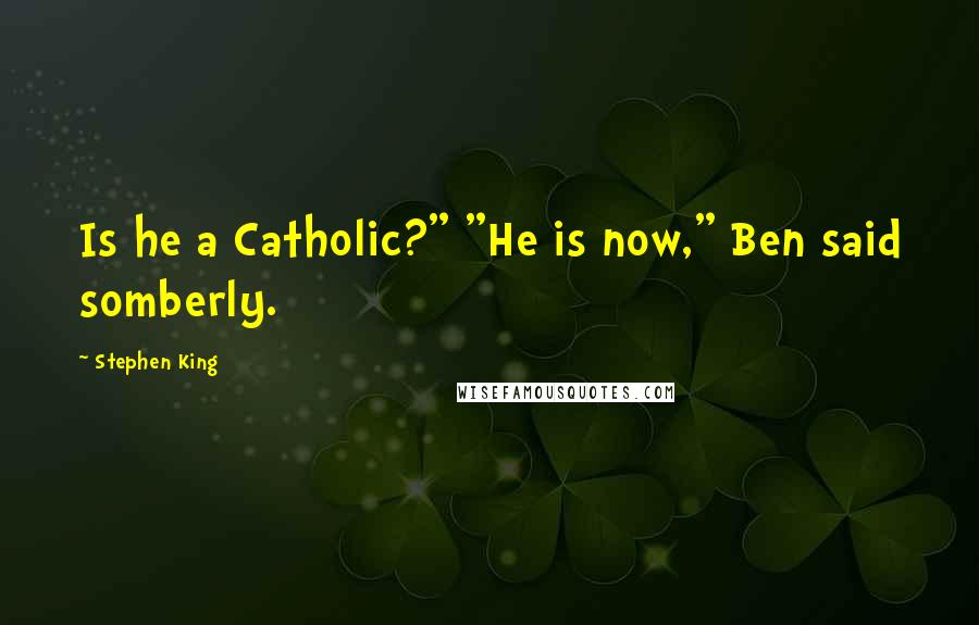 Stephen King Quotes: Is he a Catholic?" "He is now," Ben said somberly.