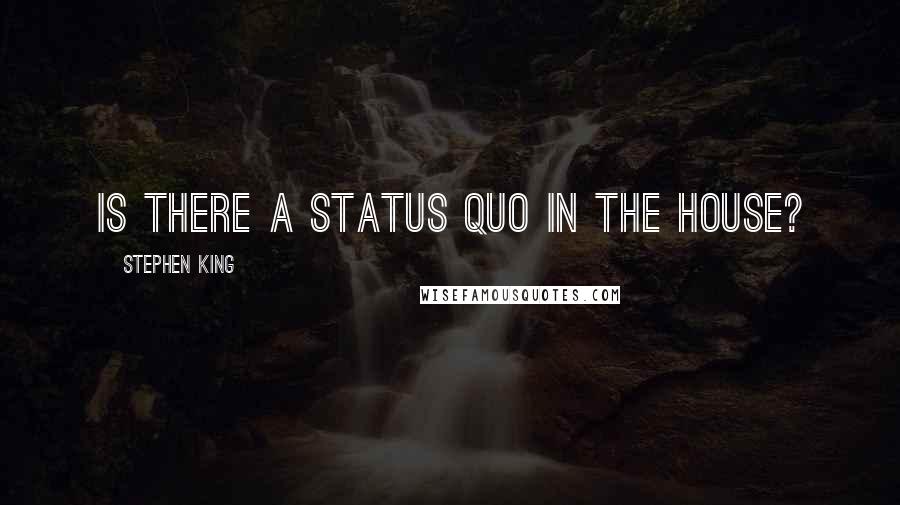 Stephen King Quotes: Is there a status quo in the house?