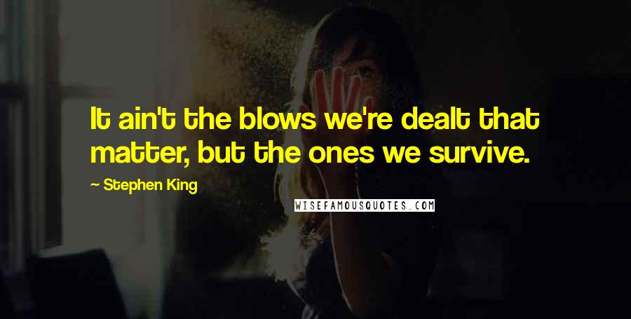 Stephen King Quotes: It ain't the blows we're dealt that matter, but the ones we survive.