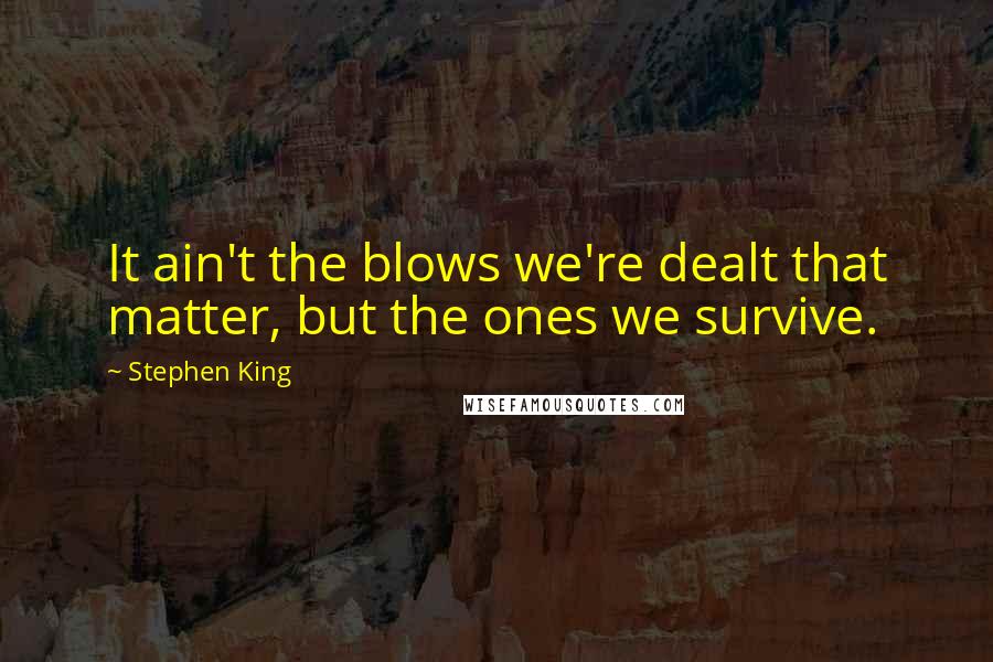 Stephen King Quotes: It ain't the blows we're dealt that matter, but the ones we survive.