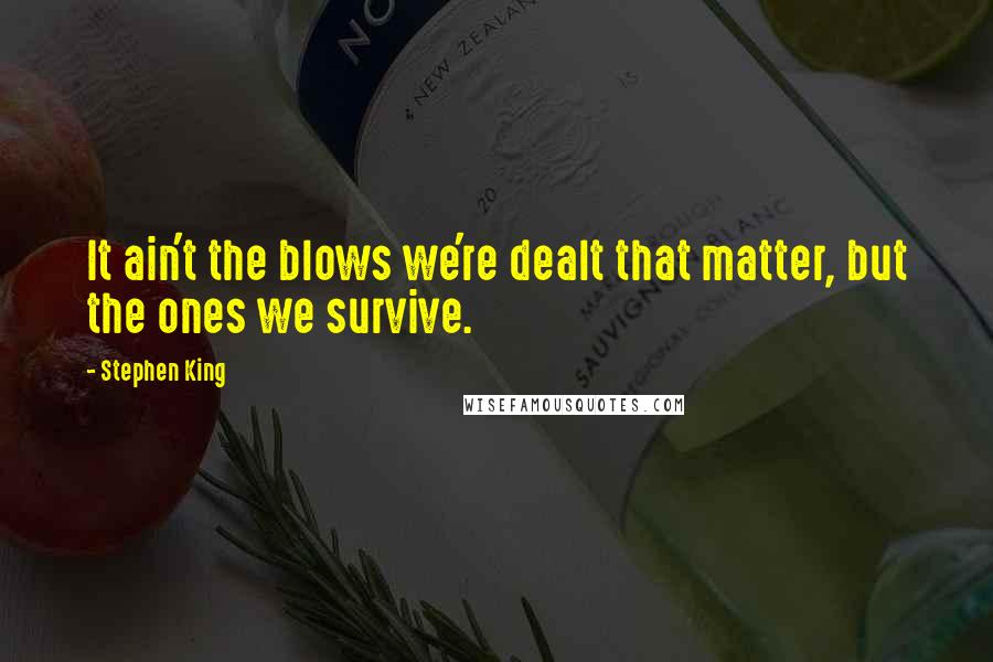 Stephen King Quotes: It ain't the blows we're dealt that matter, but the ones we survive.