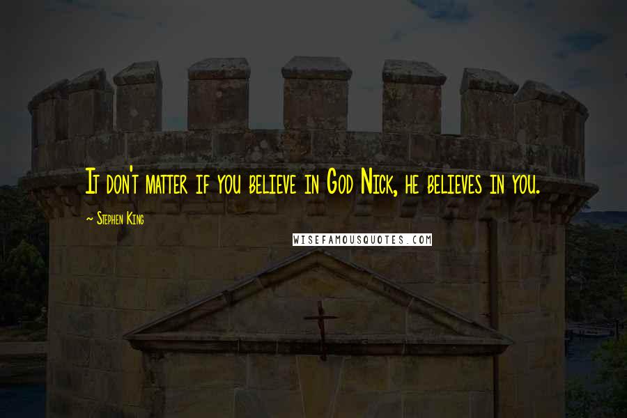 Stephen King Quotes: It don't matter if you believe in God Nick, he believes in you.