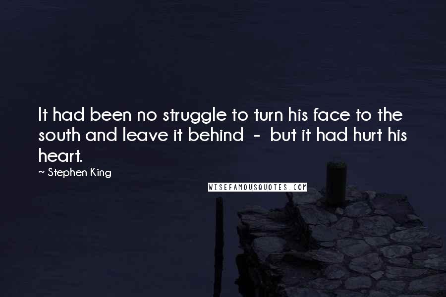 Stephen King Quotes: It had been no struggle to turn his face to the south and leave it behind  -  but it had hurt his heart.