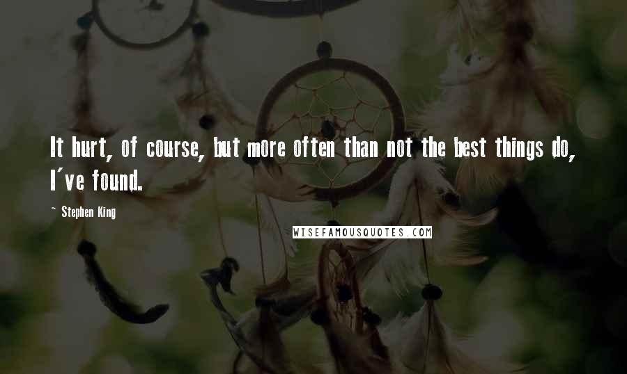 Stephen King Quotes: It hurt, of course, but more often than not the best things do, I've found.