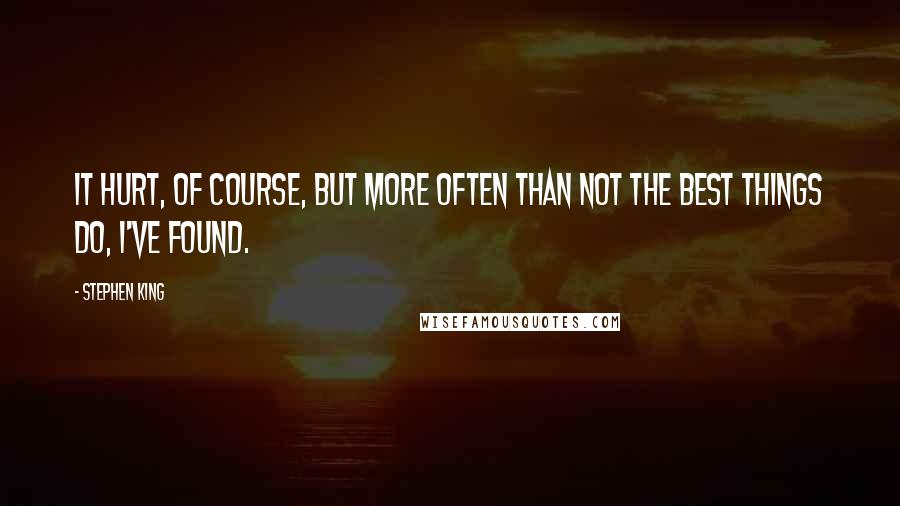 Stephen King Quotes: It hurt, of course, but more often than not the best things do, I've found.