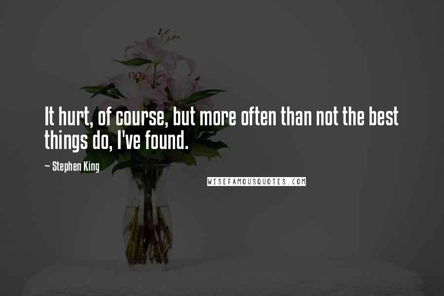 Stephen King Quotes: It hurt, of course, but more often than not the best things do, I've found.