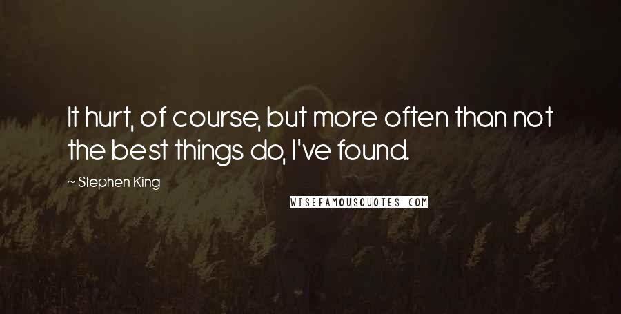 Stephen King Quotes: It hurt, of course, but more often than not the best things do, I've found.