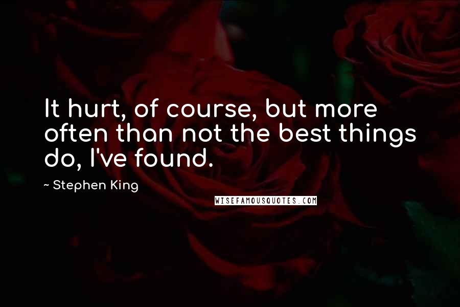 Stephen King Quotes: It hurt, of course, but more often than not the best things do, I've found.