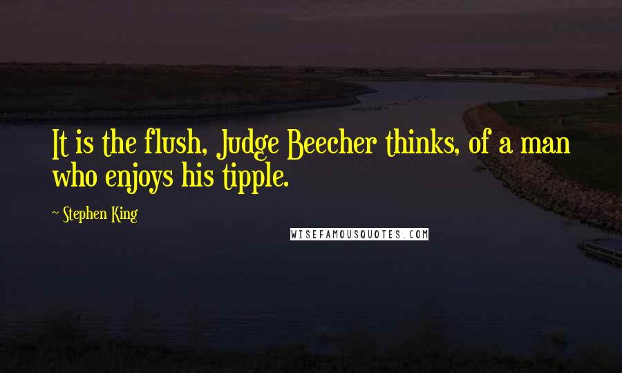 Stephen King Quotes: It is the flush, Judge Beecher thinks, of a man who enjoys his tipple.