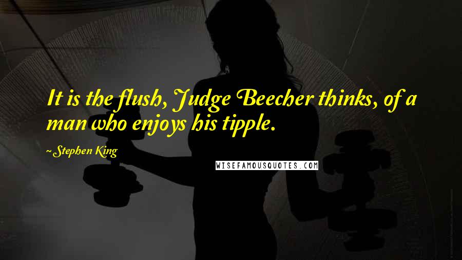 Stephen King Quotes: It is the flush, Judge Beecher thinks, of a man who enjoys his tipple.