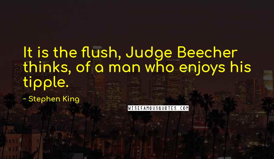 Stephen King Quotes: It is the flush, Judge Beecher thinks, of a man who enjoys his tipple.