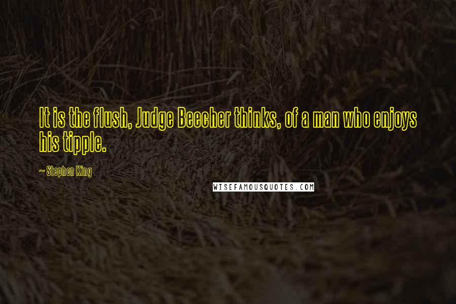 Stephen King Quotes: It is the flush, Judge Beecher thinks, of a man who enjoys his tipple.