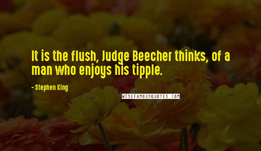 Stephen King Quotes: It is the flush, Judge Beecher thinks, of a man who enjoys his tipple.