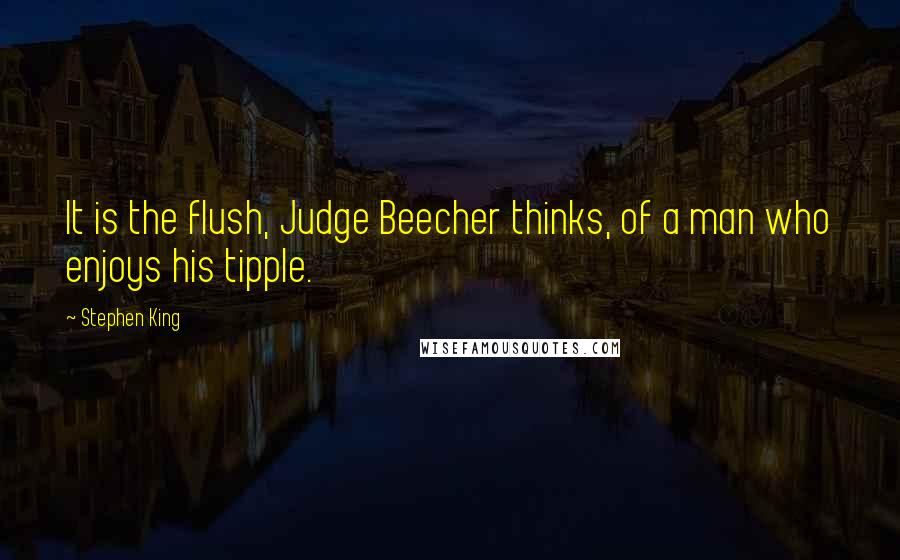 Stephen King Quotes: It is the flush, Judge Beecher thinks, of a man who enjoys his tipple.