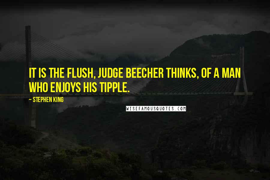 Stephen King Quotes: It is the flush, Judge Beecher thinks, of a man who enjoys his tipple.