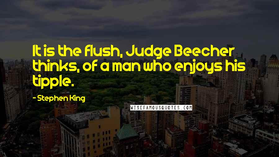 Stephen King Quotes: It is the flush, Judge Beecher thinks, of a man who enjoys his tipple.