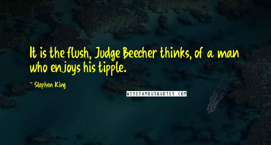 Stephen King Quotes: It is the flush, Judge Beecher thinks, of a man who enjoys his tipple.