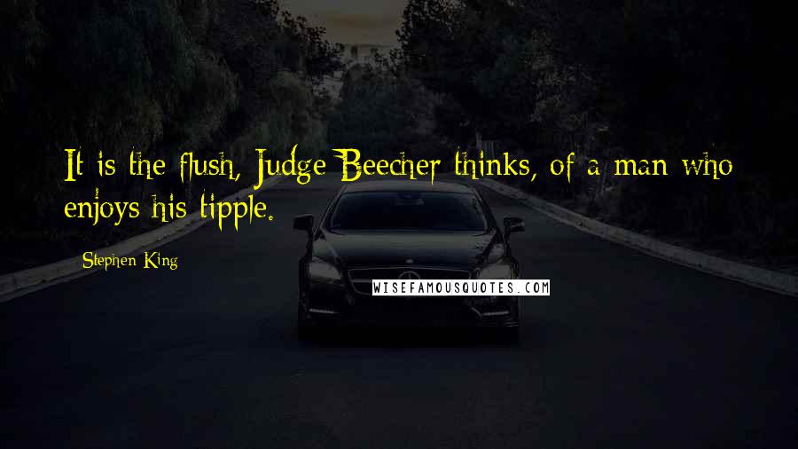 Stephen King Quotes: It is the flush, Judge Beecher thinks, of a man who enjoys his tipple.