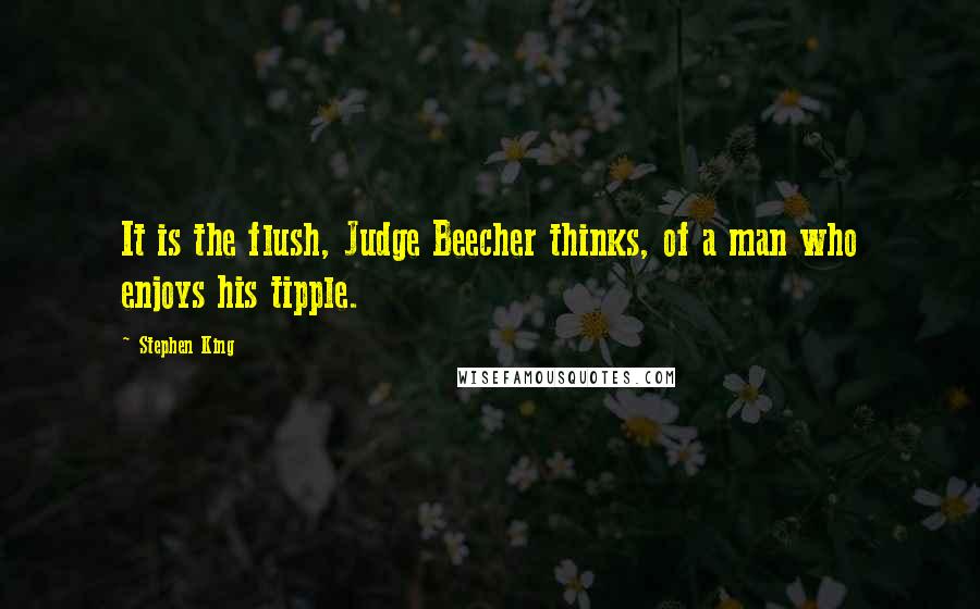 Stephen King Quotes: It is the flush, Judge Beecher thinks, of a man who enjoys his tipple.