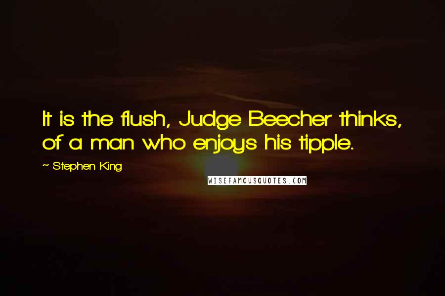 Stephen King Quotes: It is the flush, Judge Beecher thinks, of a man who enjoys his tipple.