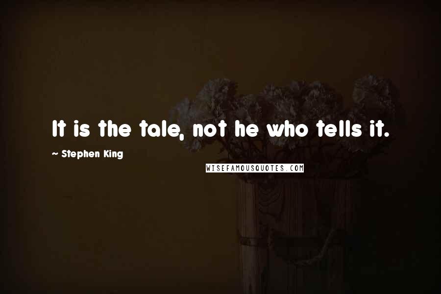 Stephen King Quotes: It is the tale, not he who tells it.