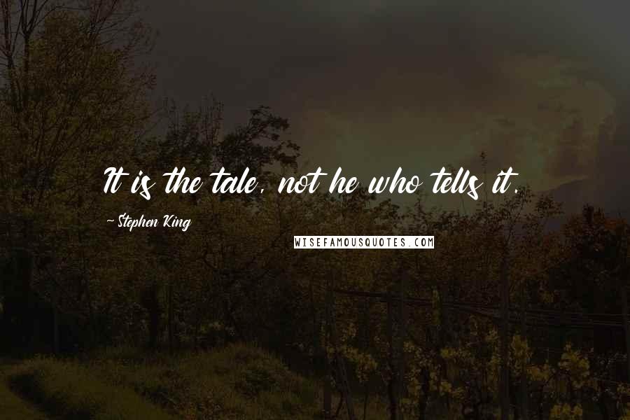 Stephen King Quotes: It is the tale, not he who tells it.