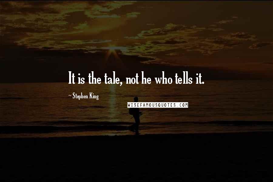 Stephen King Quotes: It is the tale, not he who tells it.