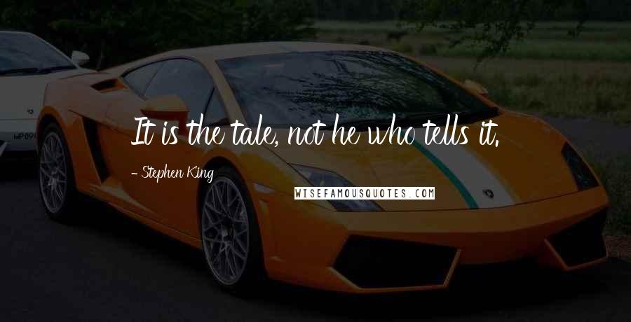 Stephen King Quotes: It is the tale, not he who tells it.