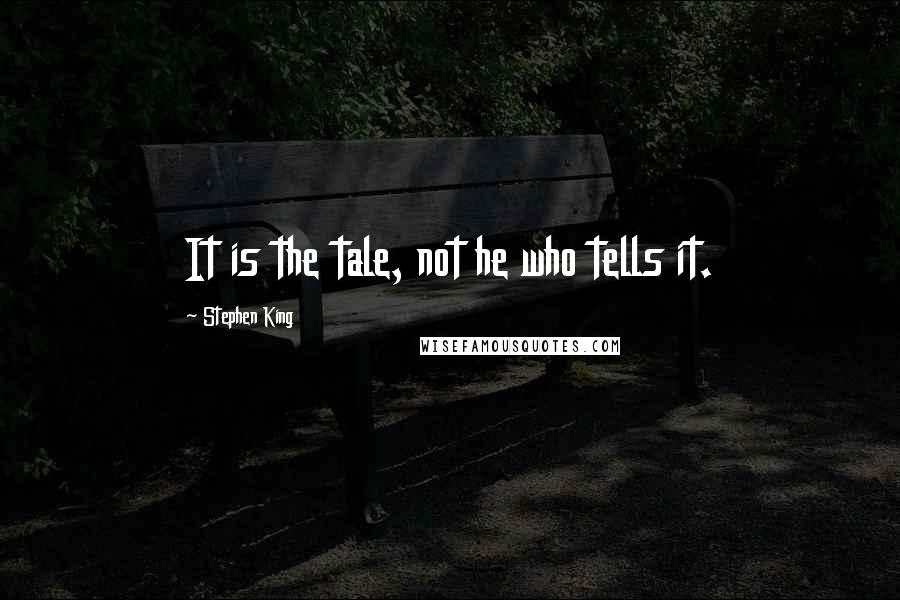 Stephen King Quotes: It is the tale, not he who tells it.